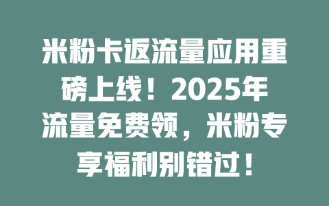 米粉卡返流量应用重磅上线！2025年流量免费领，米粉专享福利别错过！