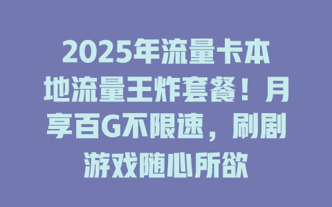 2025年流量卡本地流量王炸套餐！月享百G不限速，刷剧游戏随心所欲