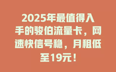 2025年最值得入手的骏伯流量卡，网速快信号稳，月租低至19元！
