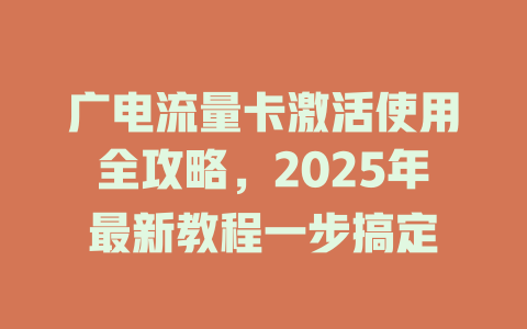 广电流量卡激活使用全攻略，2025年最新教程一步搞定