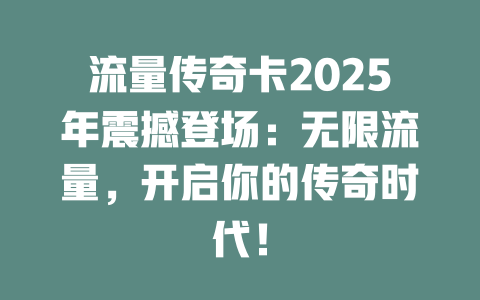 流量传奇卡2025年震撼登场：无限流量，开启你的传奇时代！