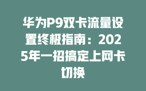华为P9双卡流量设置终极指南：2025年一招搞定上网卡切换
