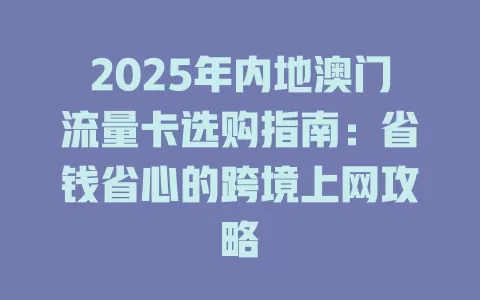 2025年内地澳门流量卡选购指南：省钱省心的跨境上网攻略