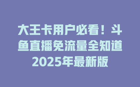大王卡用户必看！斗鱼直播免流量全知道2025年最新版
