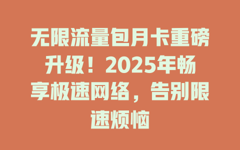 无限流量包月卡重磅升级！2025年畅享极速网络，告别限速烦恼