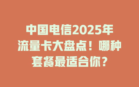 中国电信2025年流量卡大盘点！哪种套餐最适合你？
