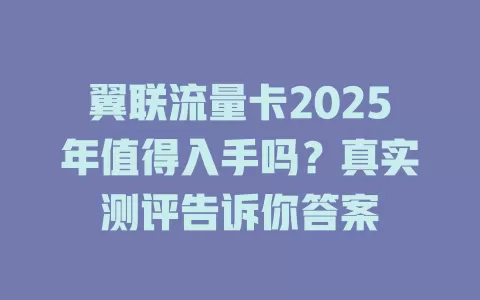 翼联流量卡2025年值得入手吗？真实测评告诉你答案