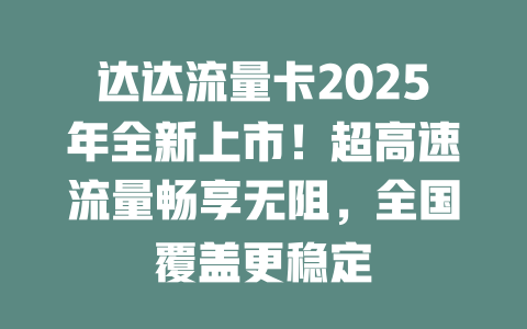 达达流量卡2025年全新上市！超高速流量畅享无阻，全国覆盖更稳定