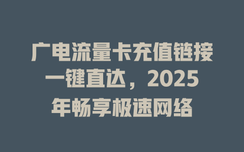 广电流量卡充值链接一键直达，2025年畅享极速网络