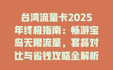 台湾流量卡2025年终极指南：畅游宝岛无限流量，套餐对比与省钱攻略全解析