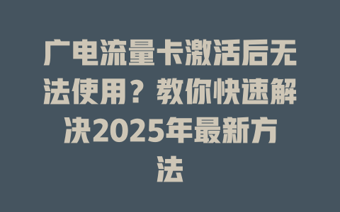 广电流量卡激活后无法使用？教你快速解决2025年最新方法