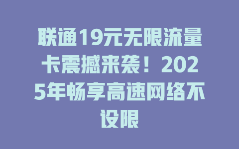 联通19元无限流量卡震撼来袭！2025年畅享高速网络不设限