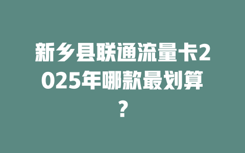 新乡县联通流量卡2025年哪款最划算？