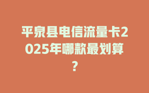 平泉县电信流量卡2025年哪款最划算？