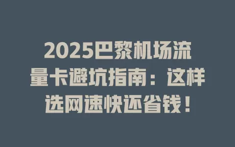 2025巴黎机场流量卡避坑指南：这样选网速快还省钱！
