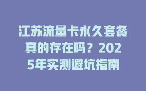 江苏流量卡永久套餐真的存在吗？2025年实测避坑指南