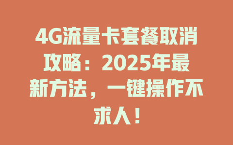 4G流量卡套餐取消攻略：2025年最新方法，一键操作不求人！