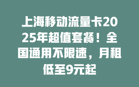 上海移动流量卡2025年超值套餐！全国通用不限速，月租低至9元起