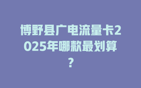 博野县广电流量卡2025年哪款最划算？
