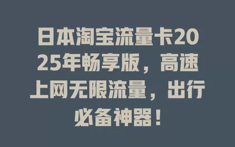 日本淘宝流量卡2025年畅享版，高速上网无限流量，出行必备神器！