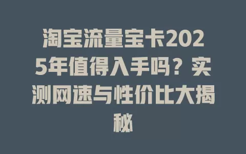 淘宝流量宝卡2025年值得入手吗？实测网速与性价比大揭秘