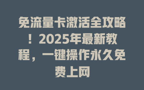 免流量卡激活全攻略！2025年最新教程，一键操作永久免费上网