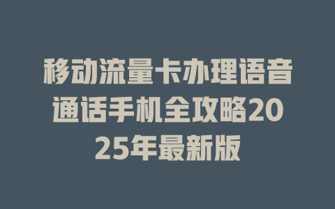 移动流量卡办理语音通话手机全攻略2025年最新版