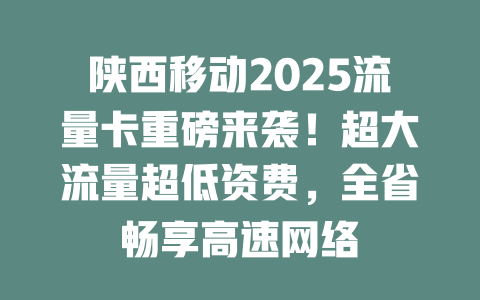 陕西移动2025流量卡重磅来袭！超大流量超低资费，全省畅享高速网络