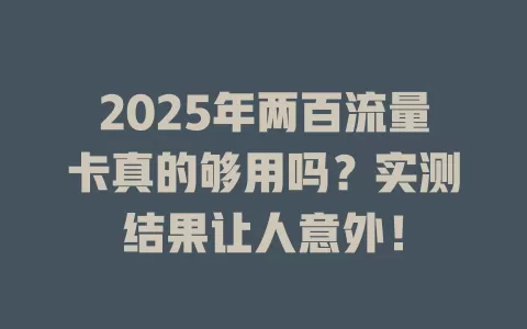 2025年两百流量卡真的够用吗？实测结果让人意外！