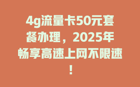 4g流量卡50元套餐办理，2025年畅享高速上网不限速！
