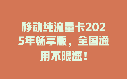 移动纯流量卡2025年畅享版，全国通用不限速！