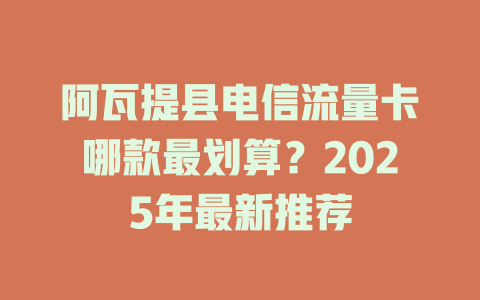 阿瓦提县电信流量卡哪款最划算？2025年最新推荐