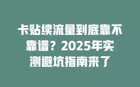 卡贴续流量到底靠不靠谱？2025年实测避坑指南来了