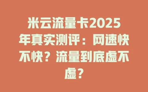 米云流量卡2025年真实测评：网速快不快？流量到底虚不虚？