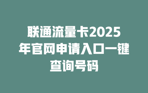 联通流量卡2025年官网申请入口一键查询号码