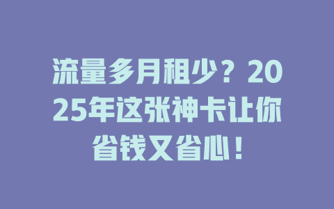 流量多月租少？2025年这张神卡让你省钱又省心！