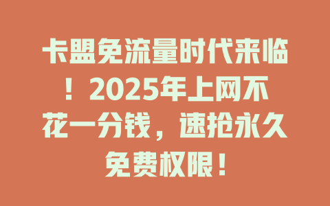 卡盟免流量时代来临！2025年上网不花一分钱，速抢永久免费权限！