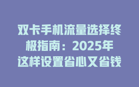 双卡手机流量选择终极指南：2025年这样设置省心又省钱