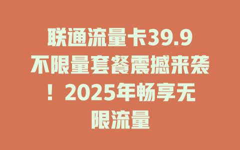 联通流量卡39.9不限量套餐震撼来袭！2025年畅享无限流量
