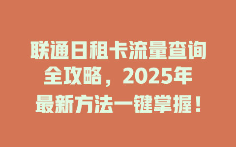 联通日租卡流量查询全攻略，2025年最新方法一键掌握！