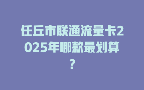 任丘市联通流量卡2025年哪款最划算？