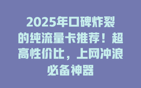 2025年口碑炸裂的纯流量卡推荐！超高性价比，上网冲浪必备神器