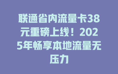 联通省内流量卡38元重磅上线！2025年畅享本地流量无压力