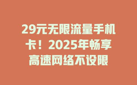 29元无限流量手机卡！2025年畅享高速网络不设限