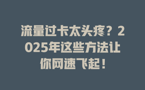 流量过卡太头疼？2025年这些方法让你网速飞起！
