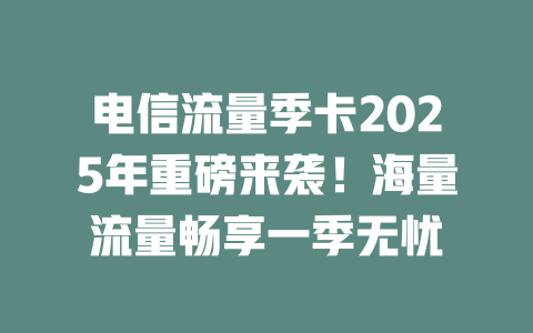 电信流量季卡2025年重磅来袭！海量流量畅享一季无忧