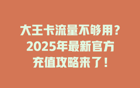 大王卡流量不够用？2025年最新官方充值攻略来了！