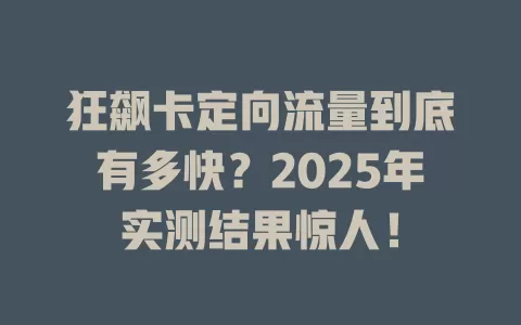 狂飙卡定向流量到底有多快？2025年实测结果惊人！