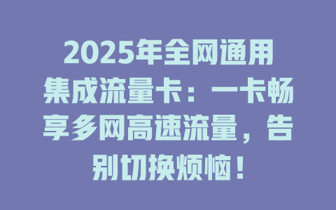 2025年全网通用集成流量卡：一卡畅享多网高速流量，告别切换烦恼！