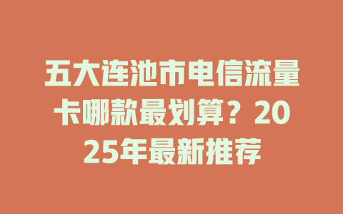 五大连池市电信流量卡哪款最划算？2025年最新推荐